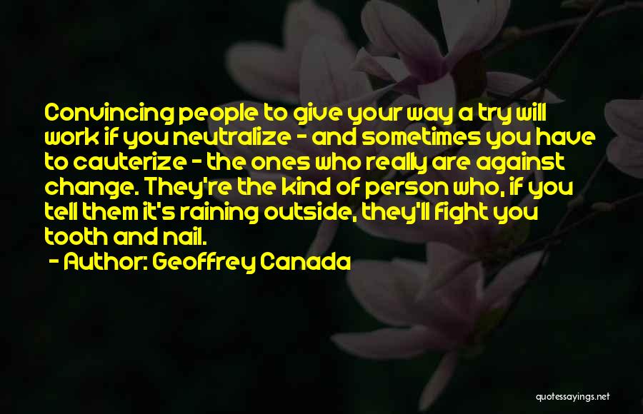 Geoffrey Canada Quotes: Convincing People To Give Your Way A Try Will Work If You Neutralize - And Sometimes You Have To Cauterize