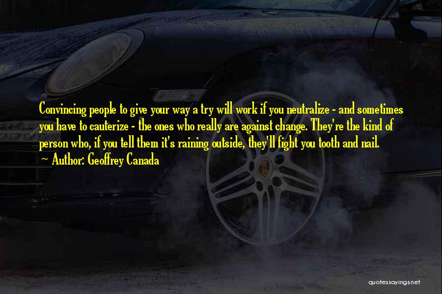 Geoffrey Canada Quotes: Convincing People To Give Your Way A Try Will Work If You Neutralize - And Sometimes You Have To Cauterize