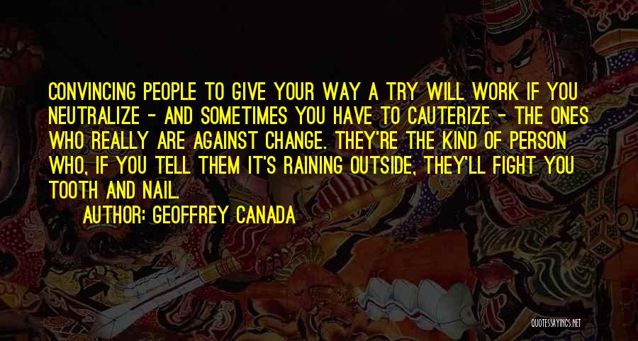 Geoffrey Canada Quotes: Convincing People To Give Your Way A Try Will Work If You Neutralize - And Sometimes You Have To Cauterize