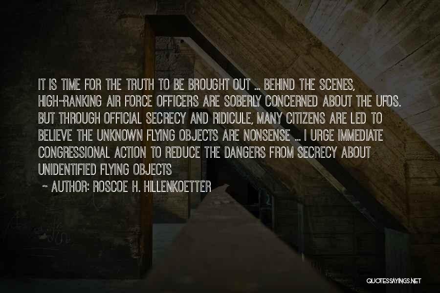 Roscoe H. Hillenkoetter Quotes: It Is Time For The Truth To Be Brought Out ... Behind The Scenes, High-ranking Air Force Officers Are Soberly