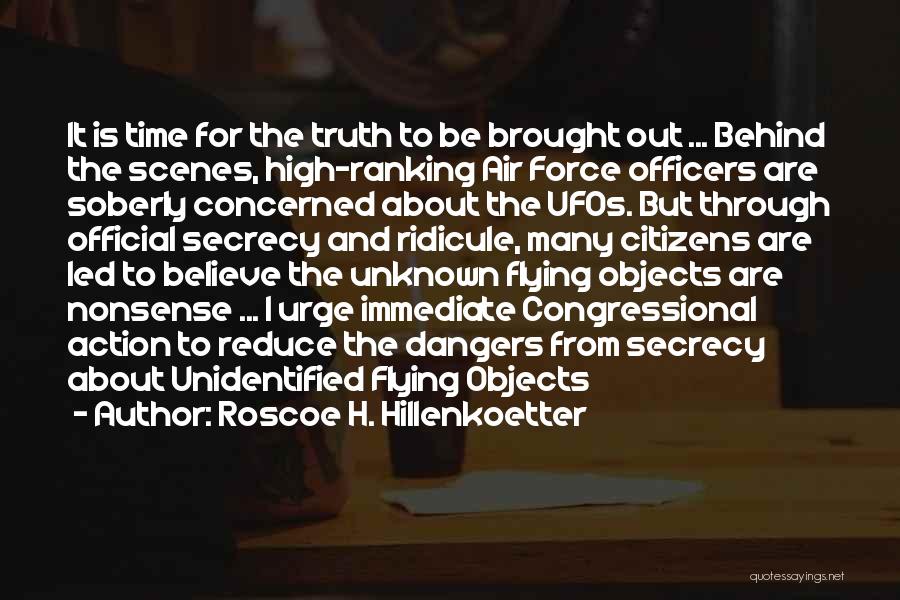 Roscoe H. Hillenkoetter Quotes: It Is Time For The Truth To Be Brought Out ... Behind The Scenes, High-ranking Air Force Officers Are Soberly