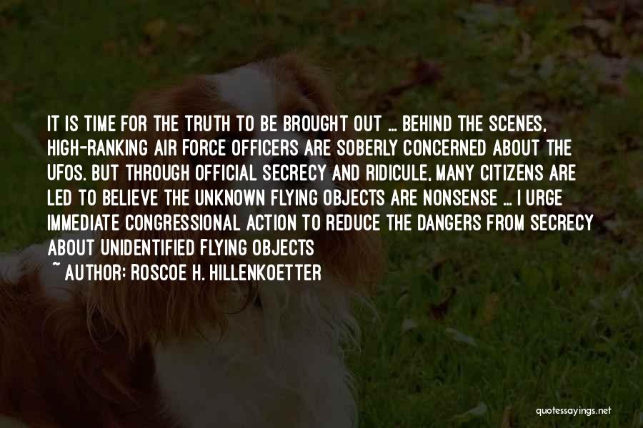 Roscoe H. Hillenkoetter Quotes: It Is Time For The Truth To Be Brought Out ... Behind The Scenes, High-ranking Air Force Officers Are Soberly