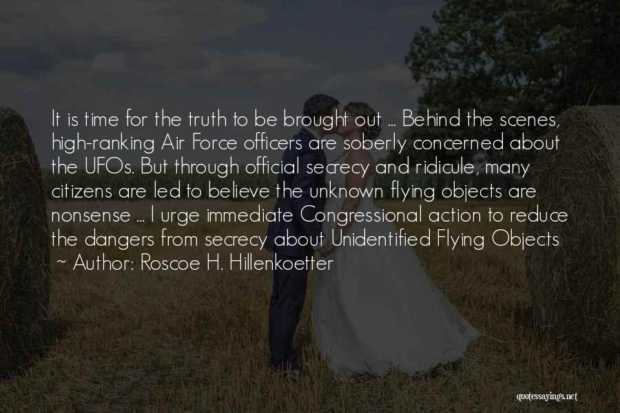 Roscoe H. Hillenkoetter Quotes: It Is Time For The Truth To Be Brought Out ... Behind The Scenes, High-ranking Air Force Officers Are Soberly