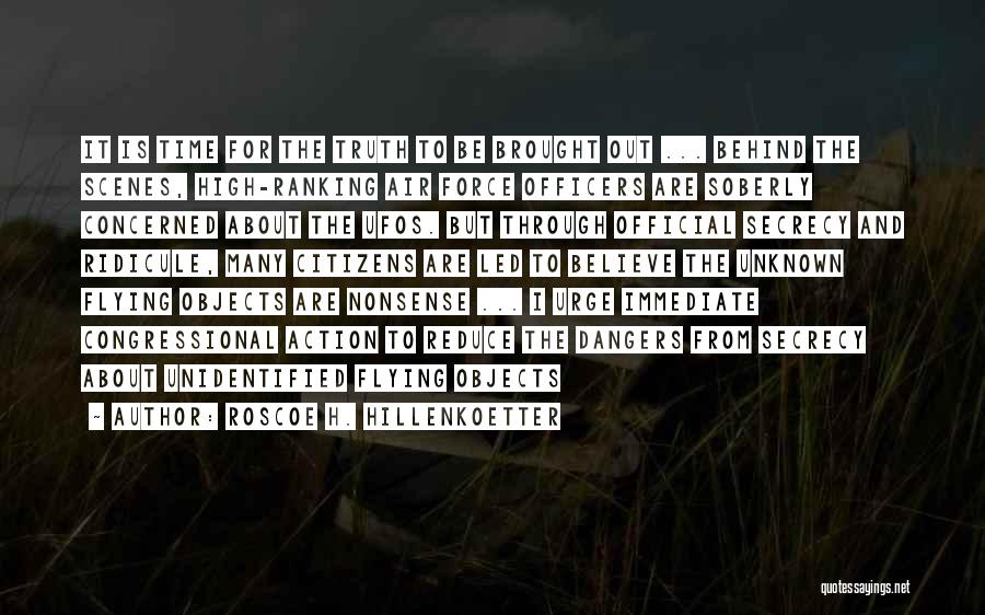 Roscoe H. Hillenkoetter Quotes: It Is Time For The Truth To Be Brought Out ... Behind The Scenes, High-ranking Air Force Officers Are Soberly