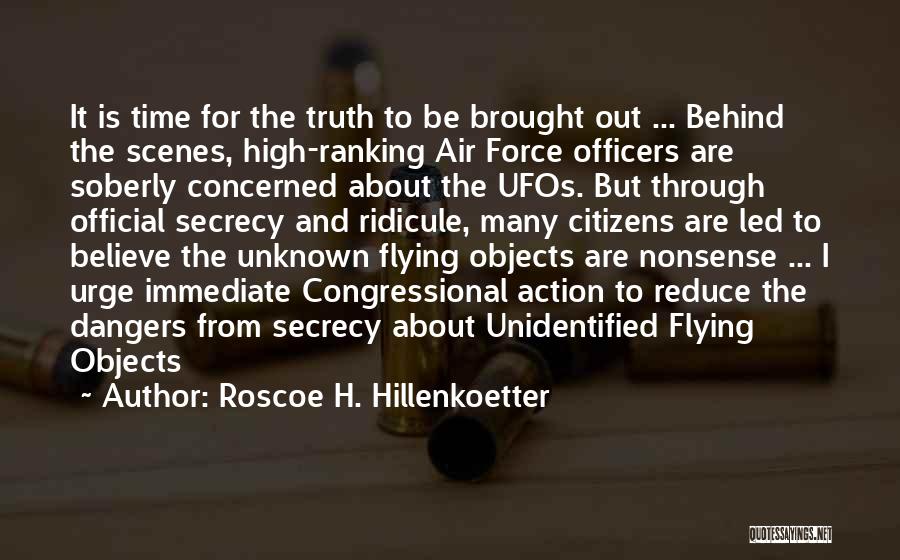 Roscoe H. Hillenkoetter Quotes: It Is Time For The Truth To Be Brought Out ... Behind The Scenes, High-ranking Air Force Officers Are Soberly