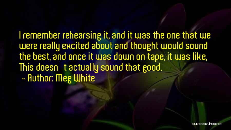 Meg White Quotes: I Remember Rehearsing It, And It Was The One That We Were Really Excited About And Thought Would Sound The