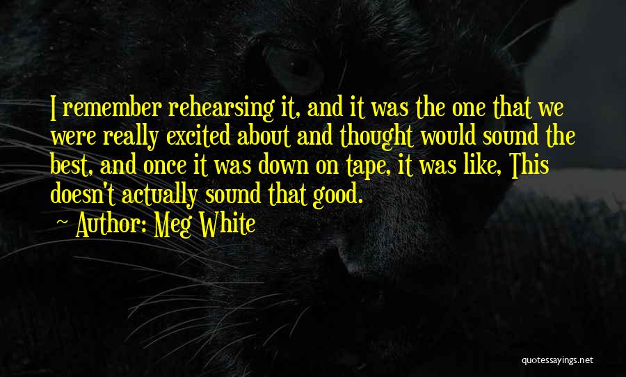 Meg White Quotes: I Remember Rehearsing It, And It Was The One That We Were Really Excited About And Thought Would Sound The