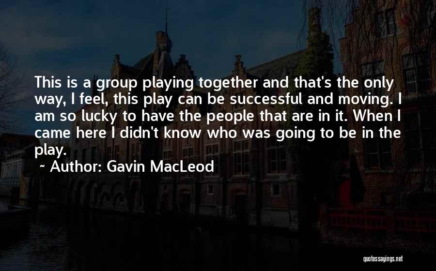 Gavin MacLeod Quotes: This Is A Group Playing Together And That's The Only Way, I Feel, This Play Can Be Successful And Moving.