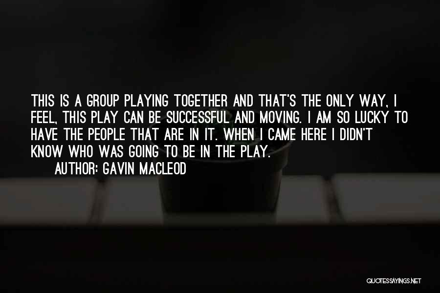 Gavin MacLeod Quotes: This Is A Group Playing Together And That's The Only Way, I Feel, This Play Can Be Successful And Moving.