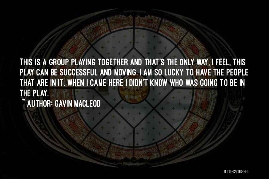 Gavin MacLeod Quotes: This Is A Group Playing Together And That's The Only Way, I Feel, This Play Can Be Successful And Moving.