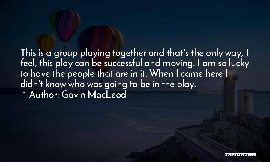 Gavin MacLeod Quotes: This Is A Group Playing Together And That's The Only Way, I Feel, This Play Can Be Successful And Moving.