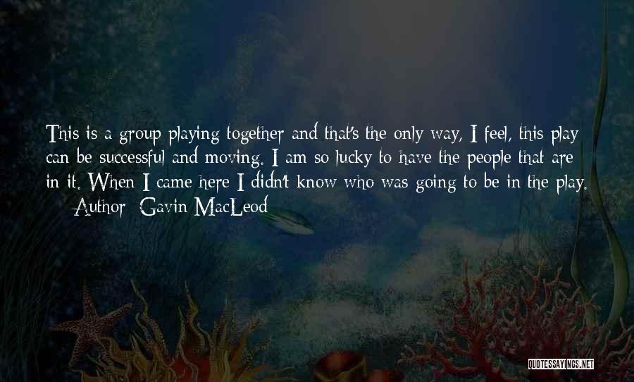 Gavin MacLeod Quotes: This Is A Group Playing Together And That's The Only Way, I Feel, This Play Can Be Successful And Moving.