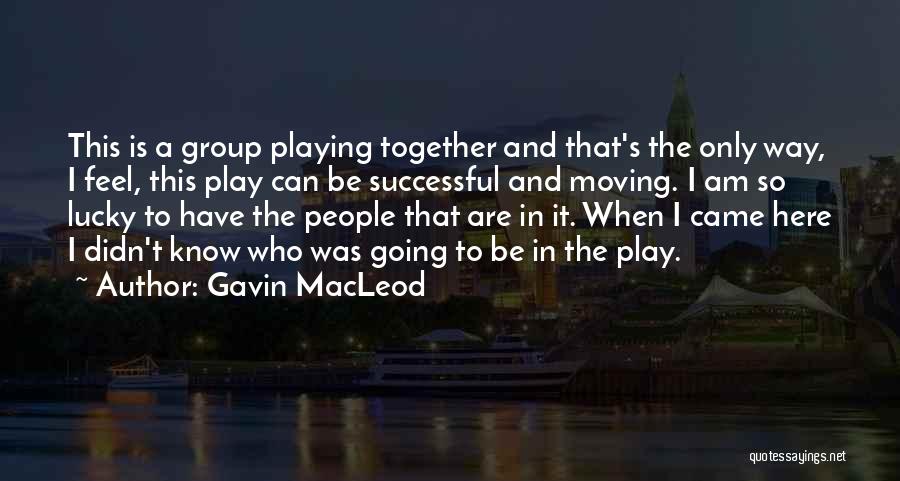 Gavin MacLeod Quotes: This Is A Group Playing Together And That's The Only Way, I Feel, This Play Can Be Successful And Moving.