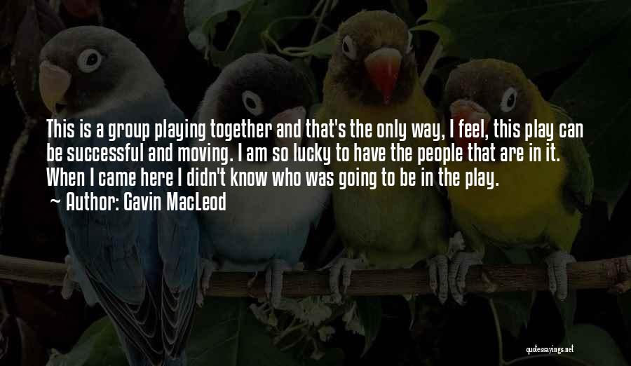 Gavin MacLeod Quotes: This Is A Group Playing Together And That's The Only Way, I Feel, This Play Can Be Successful And Moving.