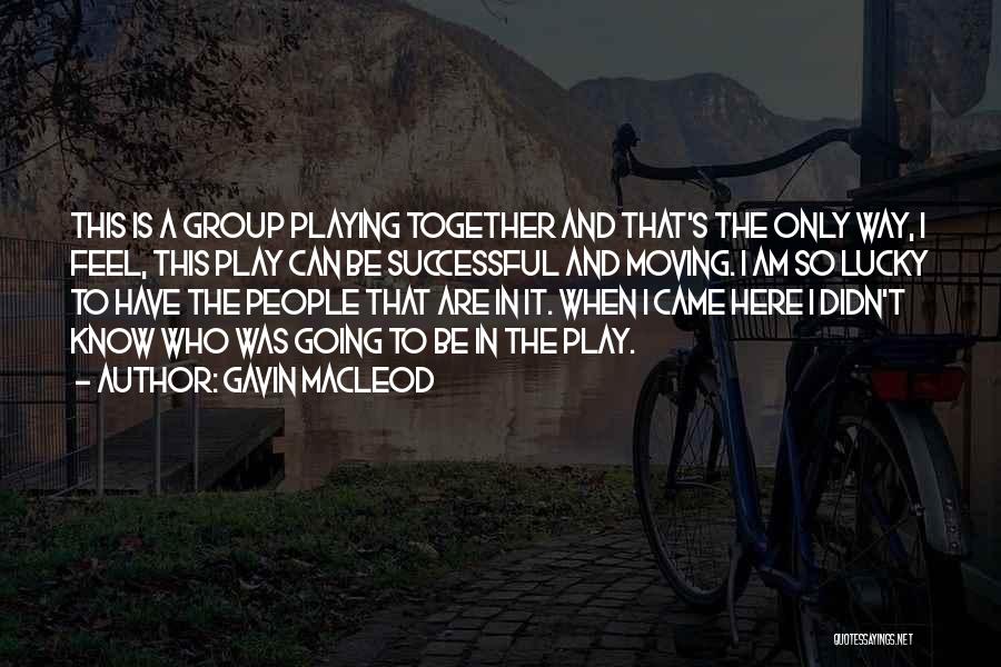 Gavin MacLeod Quotes: This Is A Group Playing Together And That's The Only Way, I Feel, This Play Can Be Successful And Moving.