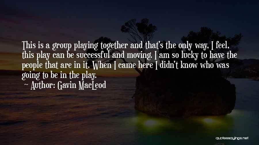 Gavin MacLeod Quotes: This Is A Group Playing Together And That's The Only Way, I Feel, This Play Can Be Successful And Moving.