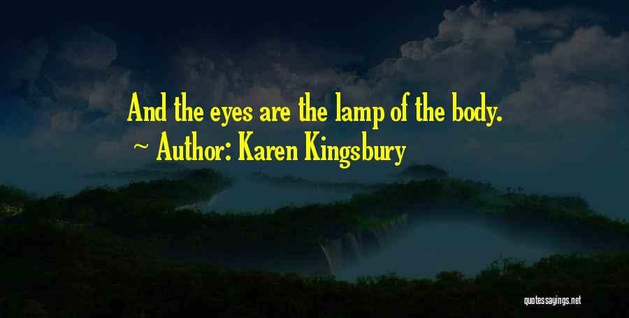 Karen Kingsbury Quotes: And The Eyes Are The Lamp Of The Body.
