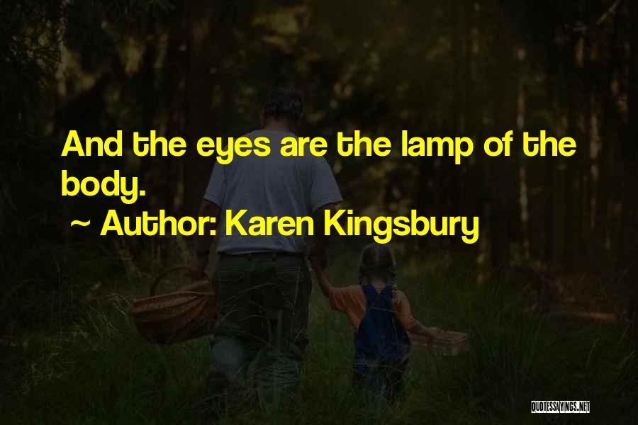 Karen Kingsbury Quotes: And The Eyes Are The Lamp Of The Body.