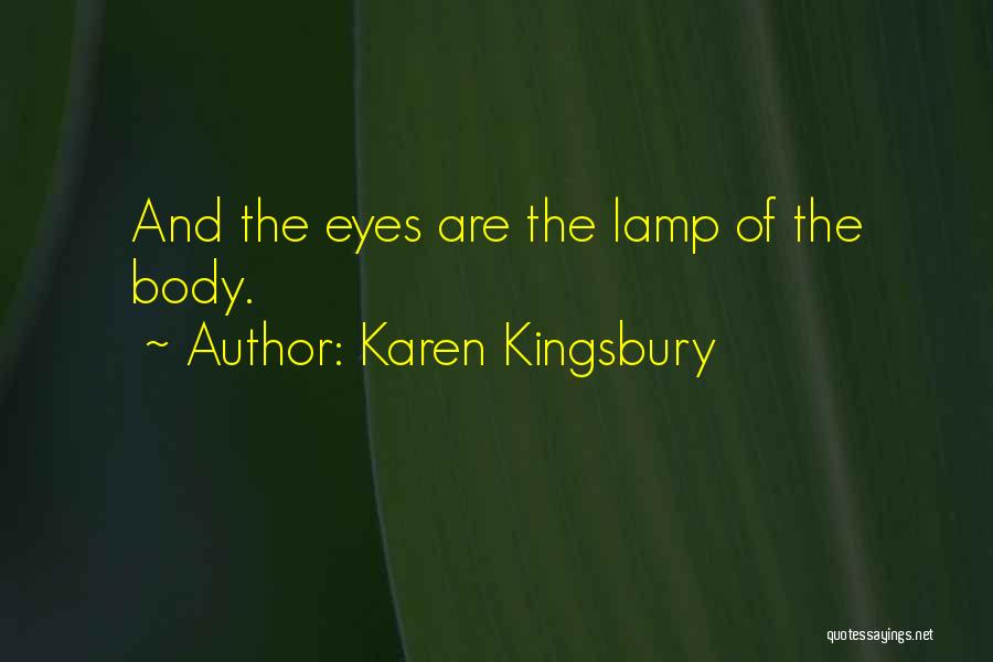 Karen Kingsbury Quotes: And The Eyes Are The Lamp Of The Body.