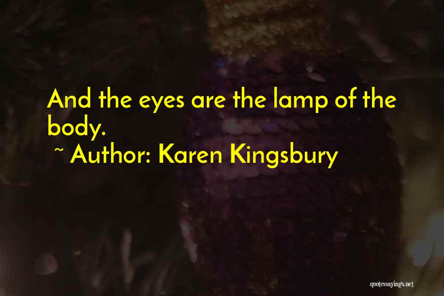 Karen Kingsbury Quotes: And The Eyes Are The Lamp Of The Body.