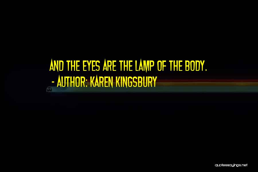 Karen Kingsbury Quotes: And The Eyes Are The Lamp Of The Body.