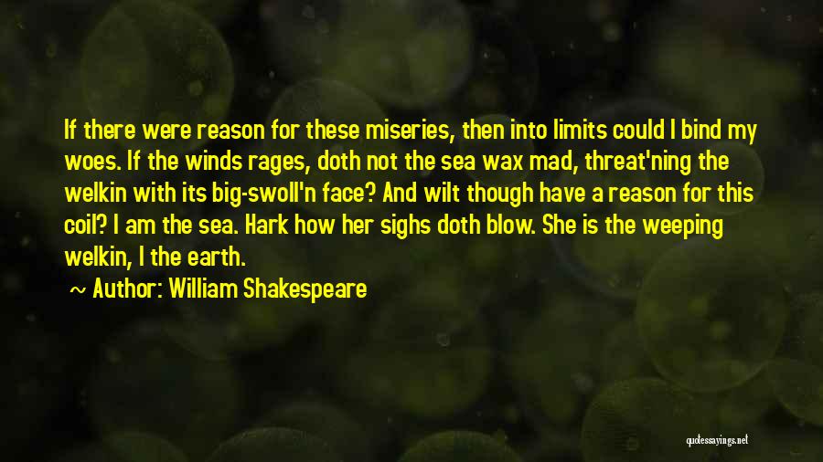 William Shakespeare Quotes: If There Were Reason For These Miseries, Then Into Limits Could I Bind My Woes. If The Winds Rages, Doth