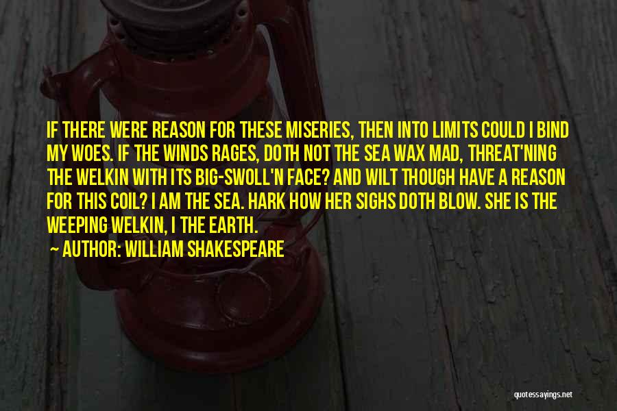 William Shakespeare Quotes: If There Were Reason For These Miseries, Then Into Limits Could I Bind My Woes. If The Winds Rages, Doth