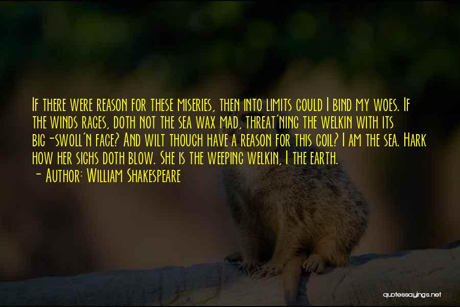 William Shakespeare Quotes: If There Were Reason For These Miseries, Then Into Limits Could I Bind My Woes. If The Winds Rages, Doth