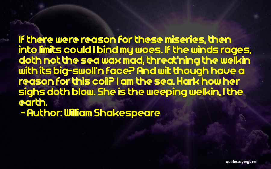 William Shakespeare Quotes: If There Were Reason For These Miseries, Then Into Limits Could I Bind My Woes. If The Winds Rages, Doth