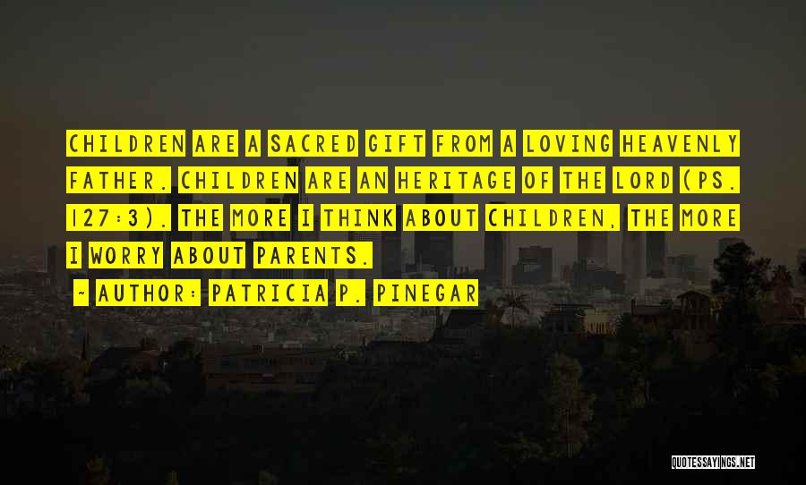 Patricia P. Pinegar Quotes: Children Are A Sacred Gift From A Loving Heavenly Father. Children Are An Heritage Of The Lord (ps. 127:3). The