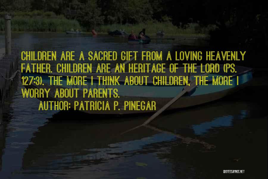 Patricia P. Pinegar Quotes: Children Are A Sacred Gift From A Loving Heavenly Father. Children Are An Heritage Of The Lord (ps. 127:3). The