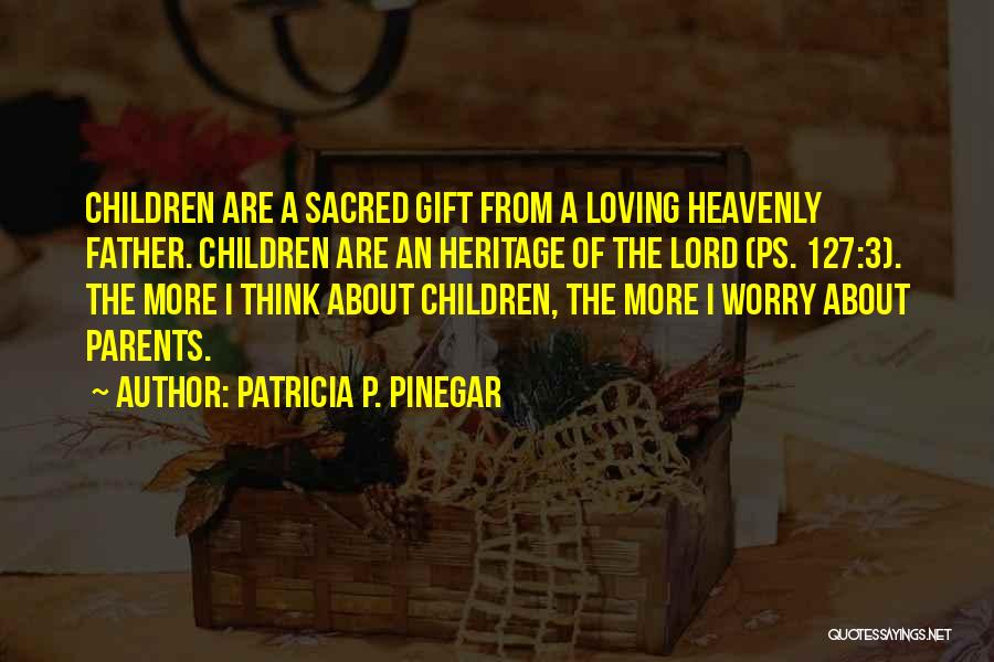 Patricia P. Pinegar Quotes: Children Are A Sacred Gift From A Loving Heavenly Father. Children Are An Heritage Of The Lord (ps. 127:3). The
