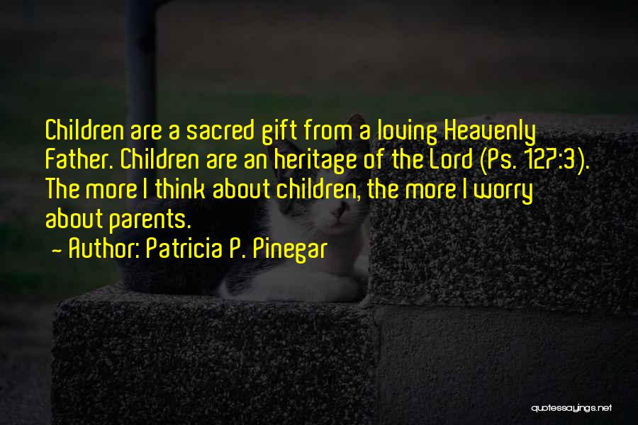 Patricia P. Pinegar Quotes: Children Are A Sacred Gift From A Loving Heavenly Father. Children Are An Heritage Of The Lord (ps. 127:3). The