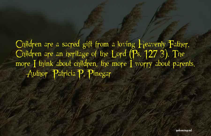 Patricia P. Pinegar Quotes: Children Are A Sacred Gift From A Loving Heavenly Father. Children Are An Heritage Of The Lord (ps. 127:3). The