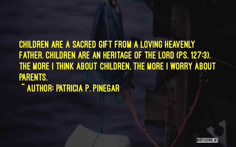 Patricia P. Pinegar Quotes: Children Are A Sacred Gift From A Loving Heavenly Father. Children Are An Heritage Of The Lord (ps. 127:3). The