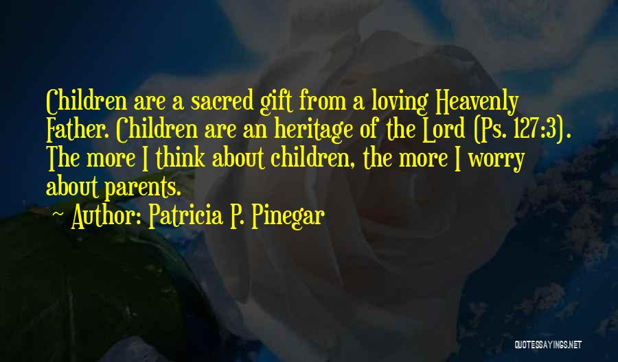 Patricia P. Pinegar Quotes: Children Are A Sacred Gift From A Loving Heavenly Father. Children Are An Heritage Of The Lord (ps. 127:3). The