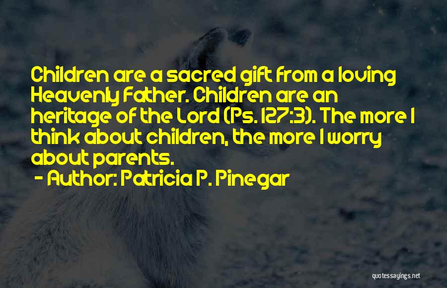 Patricia P. Pinegar Quotes: Children Are A Sacred Gift From A Loving Heavenly Father. Children Are An Heritage Of The Lord (ps. 127:3). The