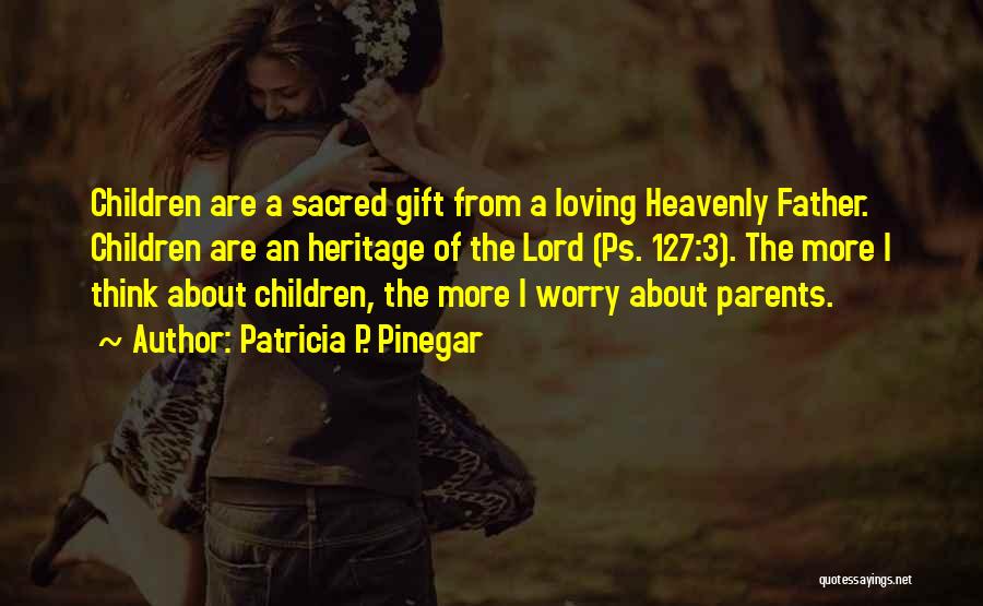 Patricia P. Pinegar Quotes: Children Are A Sacred Gift From A Loving Heavenly Father. Children Are An Heritage Of The Lord (ps. 127:3). The