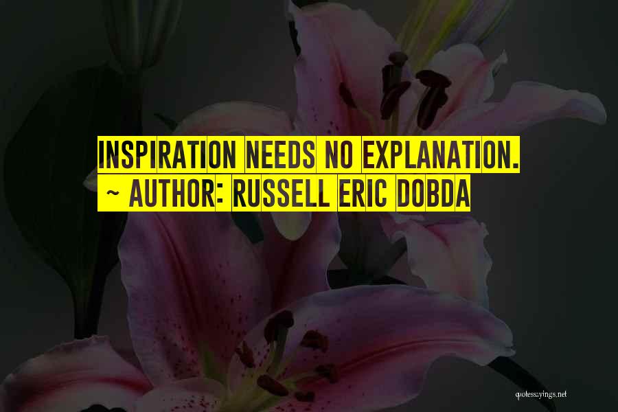Russell Eric Dobda Quotes: Inspiration Needs No Explanation.