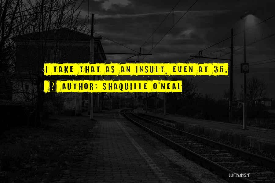 Shaquille O'Neal Quotes: I Take That As An Insult, Even At 36.