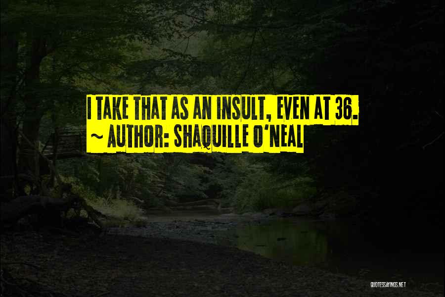 Shaquille O'Neal Quotes: I Take That As An Insult, Even At 36.