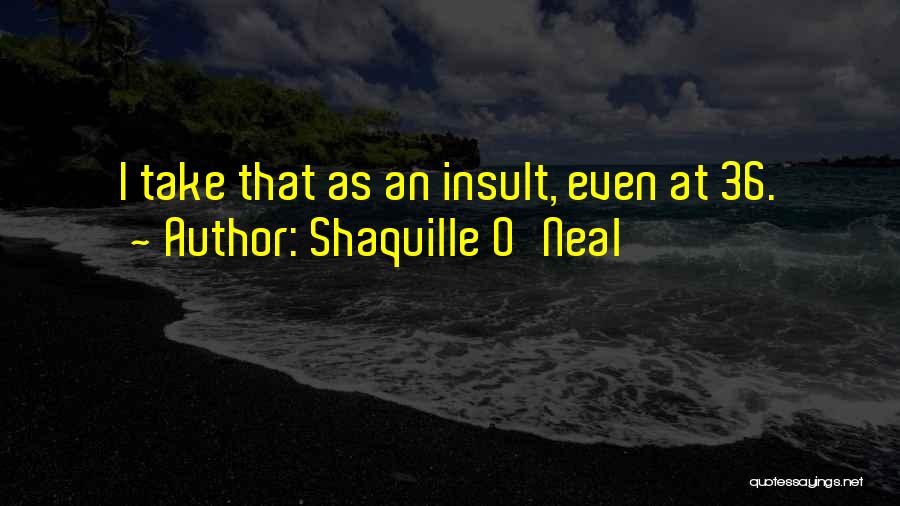 Shaquille O'Neal Quotes: I Take That As An Insult, Even At 36.
