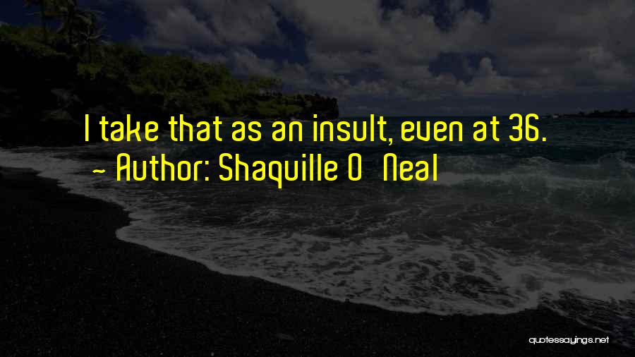 Shaquille O'Neal Quotes: I Take That As An Insult, Even At 36.
