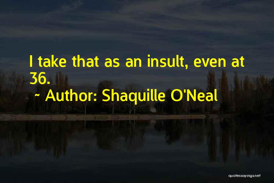 Shaquille O'Neal Quotes: I Take That As An Insult, Even At 36.