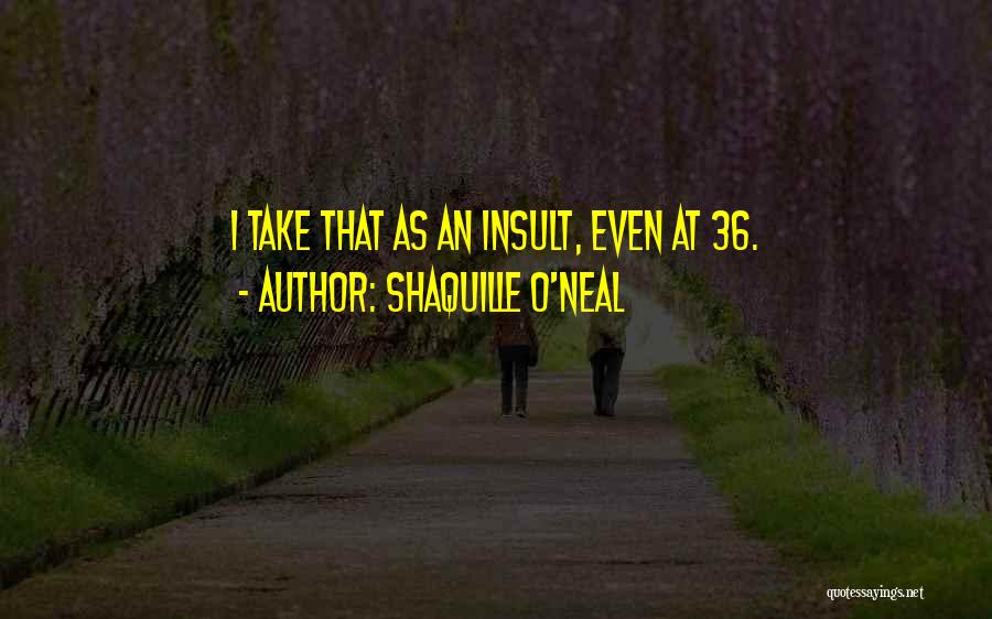 Shaquille O'Neal Quotes: I Take That As An Insult, Even At 36.