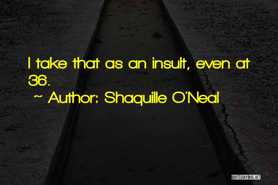 Shaquille O'Neal Quotes: I Take That As An Insult, Even At 36.