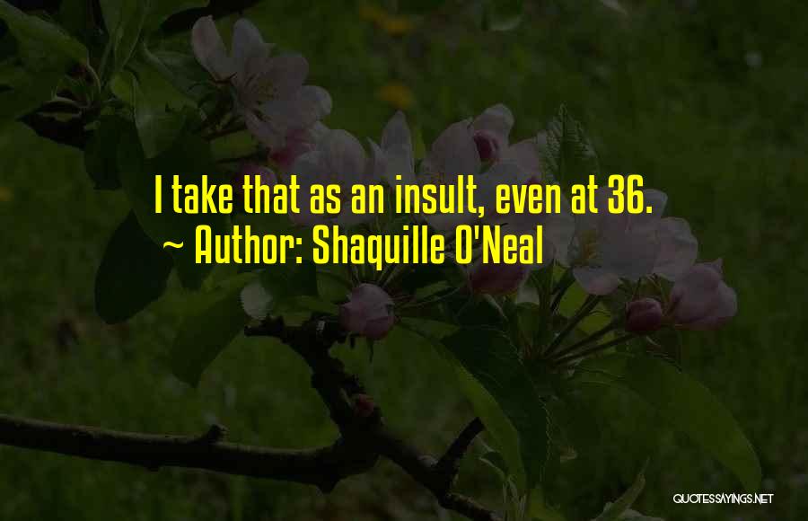 Shaquille O'Neal Quotes: I Take That As An Insult, Even At 36.