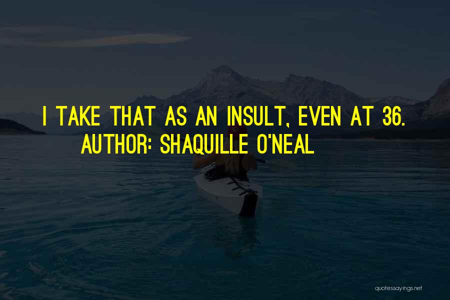 Shaquille O'Neal Quotes: I Take That As An Insult, Even At 36.