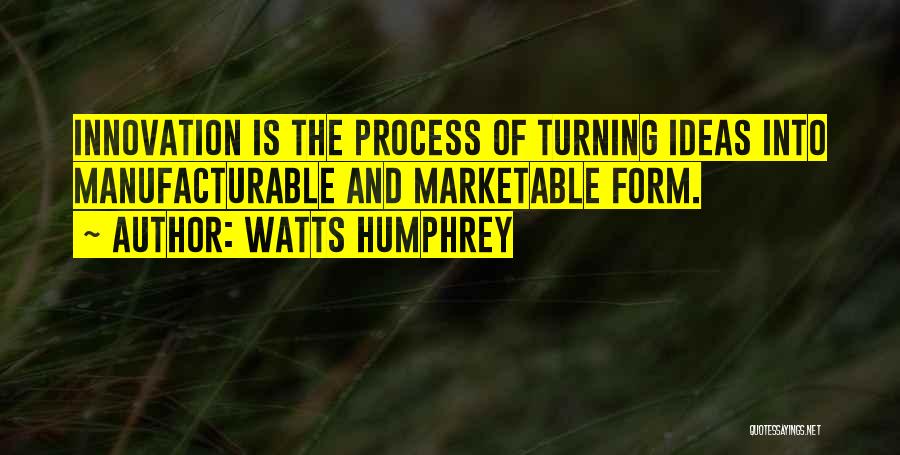 Watts Humphrey Quotes: Innovation Is The Process Of Turning Ideas Into Manufacturable And Marketable Form.