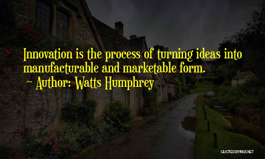 Watts Humphrey Quotes: Innovation Is The Process Of Turning Ideas Into Manufacturable And Marketable Form.